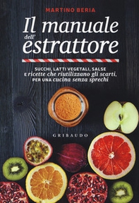 Il manuale dell'estrattore. Succhi, latti vegetali, salse e ricette che riutilizzano gli scarti, per una cucina senza sprechi - Librerie.coop