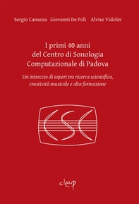 I primi 40 anni del Centro di Sonologia Computazionale di Padova. Un intreccio di saperi tra ricerca scientifica, creatività musicale e alta formazione - Librerie.coop