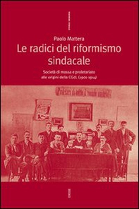 Le radici del riformismo sindacale. Società di massa e proletariato alle origini della CGdL (1901-1914) - Librerie.coop