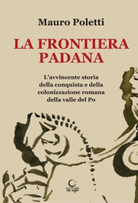 La frontiera padana. L'avvincente storia della conquista e della colonizzazione romana della Valle del Po - Librerie.coop