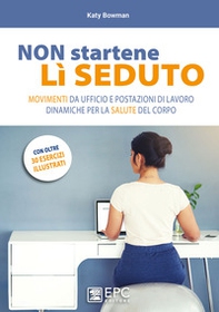 Non startene lì seduto. Movimenti da ufficio e postazioni di lavoro dinamiche per la salute del corpo - Librerie.coop Non startene lì seduto. Movimenti da ufficio e postazioni di lavoro dinamiche per la salute del corpo - Librerie.coop