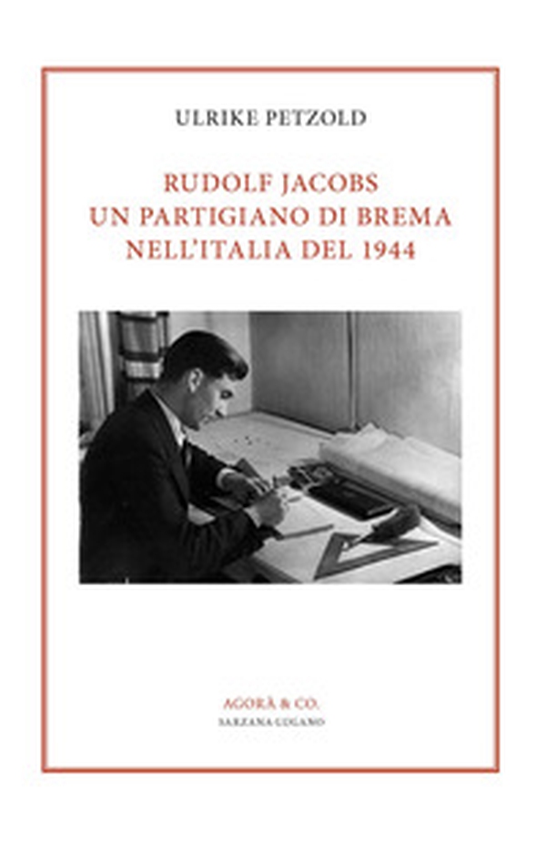 Rudolf Jacobs. Un partigiano di Brema nell'Italia del 1944 - Librerie.coop