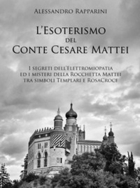 L'esoterismo del Conte Cesare Mattei. I segreti dell'elettromiopatia ed i misteri della Rocchetta Mattei tra simboli Templari e RosaCroce - Librerie.coop
