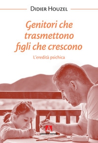 Genitori che trasmettono figli che crescono. L'eredità psichica - Librerie.coop