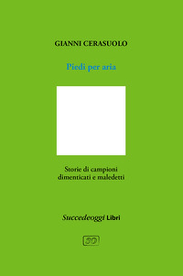 Piedi per aria. Storie di campioni dimenticati e maledetti - Librerie.coop Piedi per aria. Storie di campioni dimenticati e maledetti - Librerie.coop