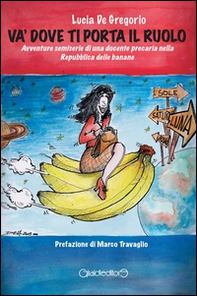 Và dove ti porta il ruolo. Avventure semiserie di una docente precaria nella Repubblica delle banane - Librerie.coop