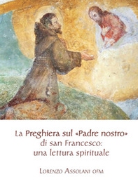 La preghiera sul «Padre nostro» di san Francesco: una lettura spirituale - Librerie.coop La preghiera sul «Padre nostro» di san Francesco: una lettura spirituale - Librerie.coop
