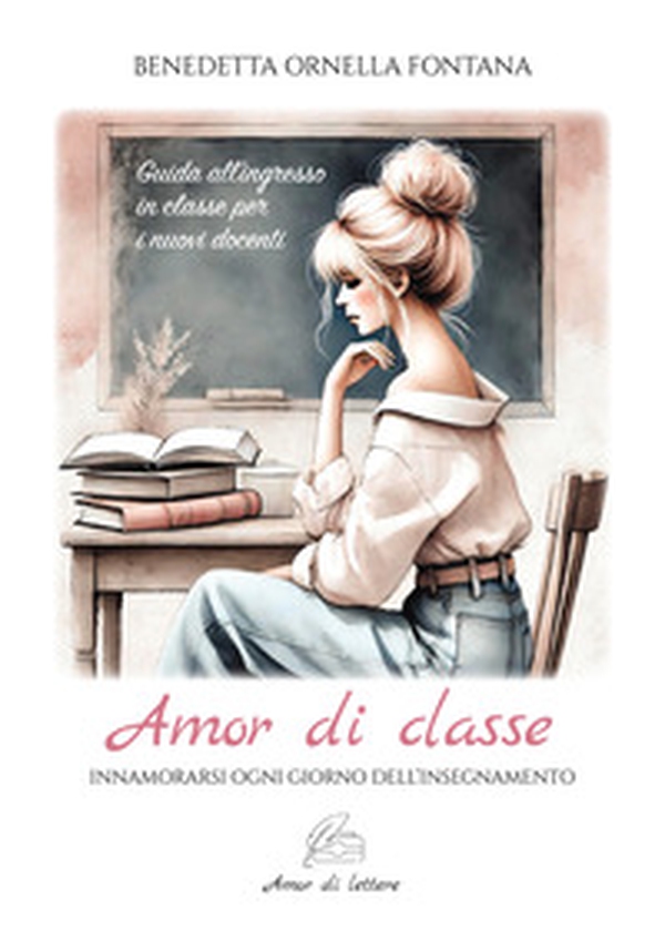 Amor di classe. Innamorarsi ogni giorno dell'insegnamento. Guida all'ingresso in classe per i nuovi docenti - Librerie.coop Amor di classe. Innamorarsi ogni giorno dell'insegnamento. Guida all'ingresso in classe per i nuovi docenti - Librerie.coop
