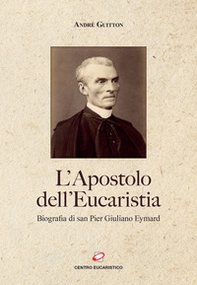 L'apostolo dell'Eucaristia. Biografia di san Pier Giuliano Eymard - Librerie.coop