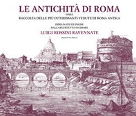 Le antichità di Roma ossia raccolta delle più interessanti vedute di Roma antica disegnate ed incise dall'architetto incisore Luigi Rossini ravennate - Librerie.coop