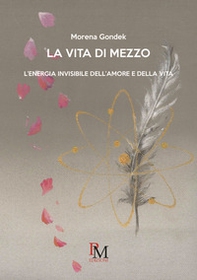 La vita di mezzo.L'energia invisibile dell'amore e della vita - Librerie.coop