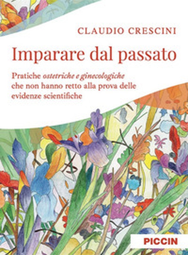 Imparare dal passato. Pratiche ostetriche e ginecologiche che non hanno retto alla prova delle evidenze scientifiche - Librerie.coop Imparare dal passato. Pratiche ostetriche e ginecologiche che non hanno retto alla prova delle evidenze scientifiche - Librerie.coop