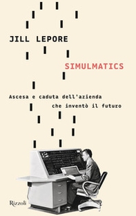 Simulmatics. Ascesa e caduta dell'azienda che inventò il futuro - Librerie.coop