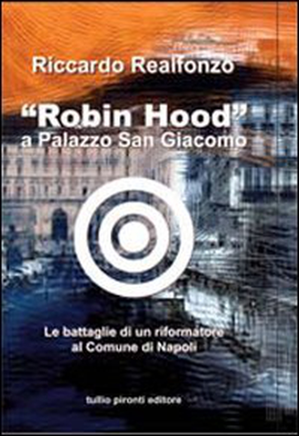 «Robin Hood» a palazzo San Giacomo. Le battaglie di un riformatore al comune di Napoli - Librerie.coop «Robin Hood» a palazzo San Giacomo. Le battaglie di un riformatore al comune di Napoli - Librerie.coop