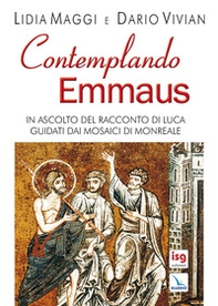 Contemplando Emmaus. In ascolto del racconto di Luca guidati dai mosaici di Monreale - Librerie.coop