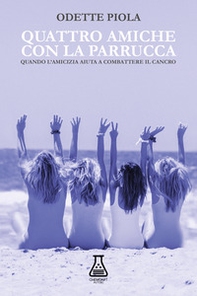 Quattro amiche con la parrucca. Quando l'amicizia aiuta a combattere il cancro - Librerie.coop Quattro amiche con la parrucca. Quando l'amicizia aiuta a combattere il cancro - Librerie.coop