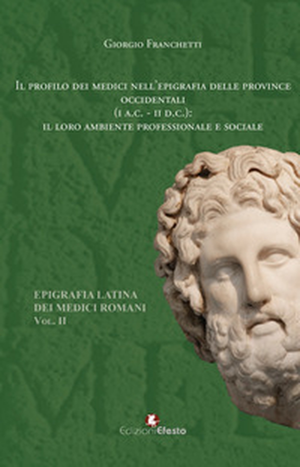 Il profilo dei medici nell'epigrafia delle province occidentali (I a.C-II d.C.): il loro ambiente professionale e sociale. Epigrafia latina dei medici romani - Vol. 2 - Librerie.coop