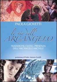 Le vie dell'arcangelo. Tradizioni, culto, presenza dell'arcangelo Michele - Librerie.coop