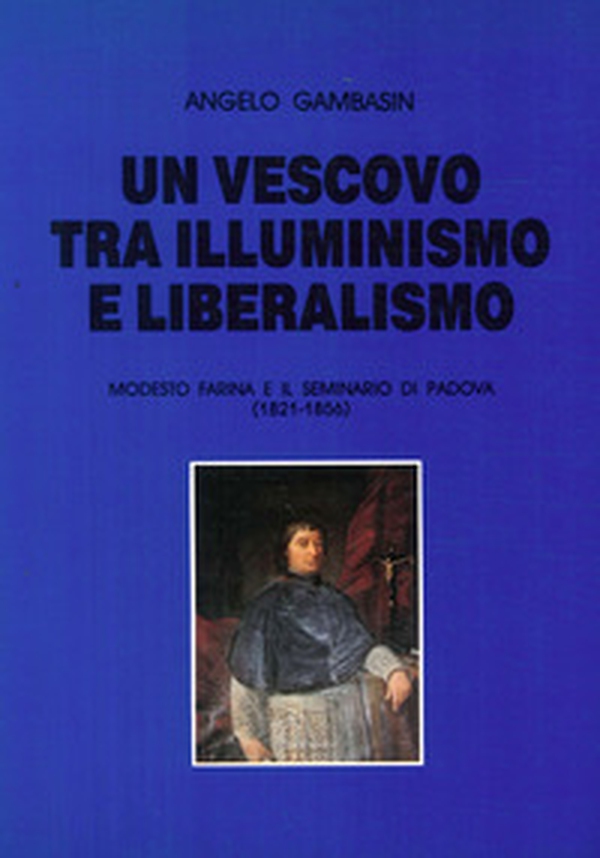 Un vescovo tra illuminismo e liberalismo. Modesto Farina e il seminario di Padova (1821-1856) - Librerie.coop Un vescovo tra illuminismo e liberalismo. Modesto Farina e il seminario di Padova (1821-1856) - Librerie.coop