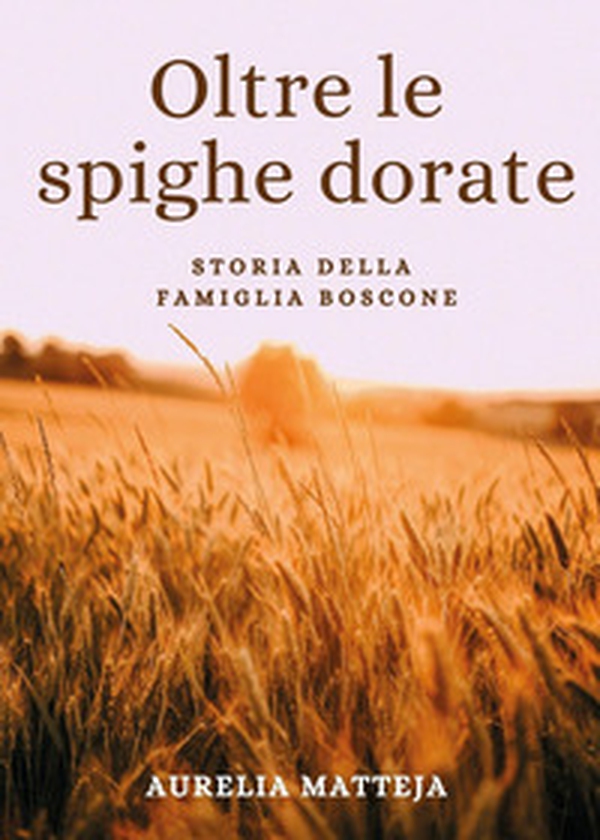 Oltre le spighe dorate. Storia della famiglia Boscone - Librerie.coop Oltre le spighe dorate. Storia della famiglia Boscone - Librerie.coop