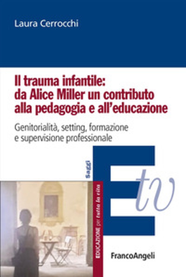 Il trauma infantile: da Alice Miller un contributo alla pedagogia e all'educazione. Genitorialità, setting, formazione e supervisione professionale - Librerie.coop
