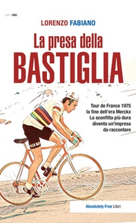 La presa della Bastiglia. Tour de France 1975: la fine dell'era Merckx. La sconfitta più dura diventa un'impresa da raccontare - Librerie.coop La presa della Bastiglia. Tour de France 1975: la fine dell'era Merckx. La sconfitta più dura diventa un'impresa da raccontare - Librerie.coop