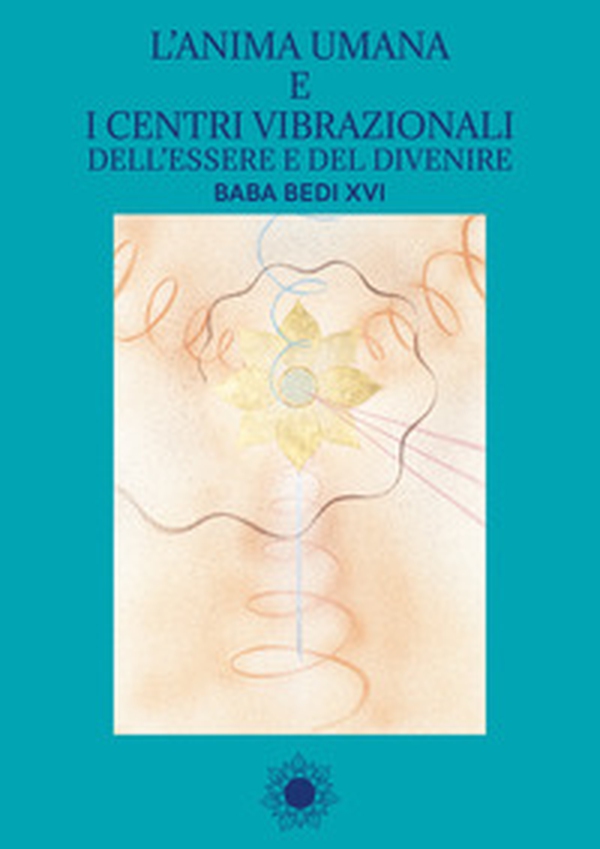 L'anima umana e i centri vibrazionali dell'essere e del divenire. Baba Bedi XVI - Librerie.coop L'anima umana e i centri vibrazionali dell'essere e del divenire. Baba Bedi XVI - Librerie.coop