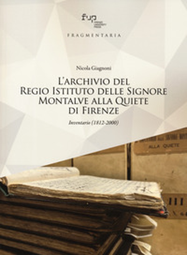L'archivio del Regio Istituto delle Signore Montalve alla Quiete di Firenze. Inventario (1812-2000) - Librerie.coop L'archivio del Regio Istituto delle Signore Montalve alla Quiete di Firenze. Inventario (1812-2000) - Librerie.coop