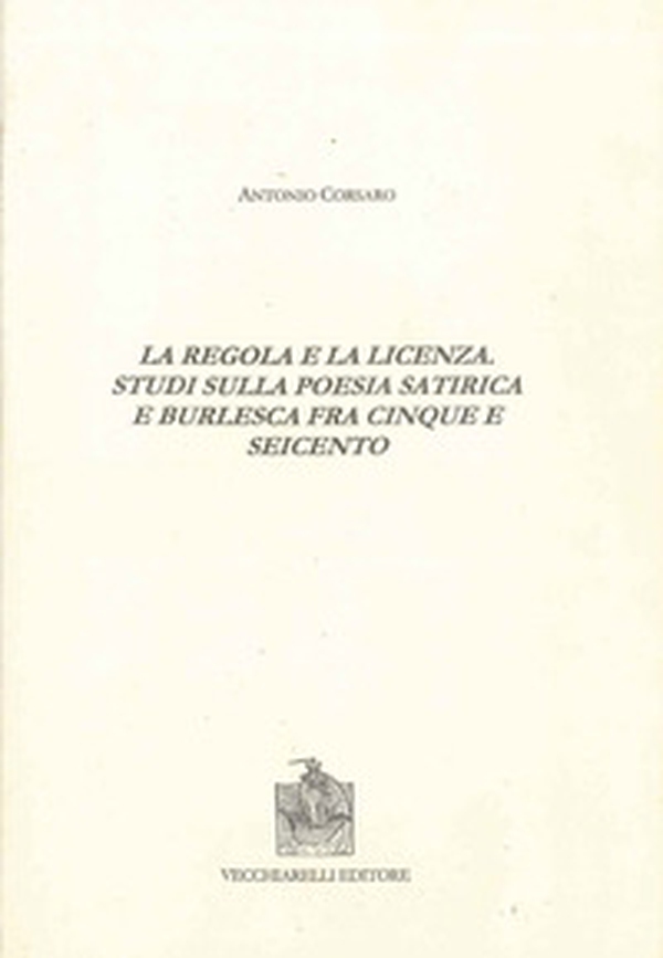 La regola e la licenza. Studi sulla poesia satirica e burlesca fra Cinque e Seicento - Librerie.coop La regola e la licenza. Studi sulla poesia satirica e burlesca fra Cinque e Seicento - Librerie.coop