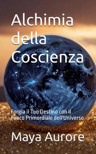 Alchimia della coscienza. Forgia il tuo destino con il fuoco primordiale dell'universo - Librerie.coop Alchimia della coscienza. Forgia il tuo destino con il fuoco primordiale dell'universo - Librerie.coop