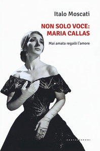 Non solo voce, Maria Callas. Mai amata regalò l'amore - Librerie.coop Non solo voce, Maria Callas. Mai amata regalò l'amore - Librerie.coop