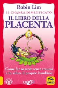 Il libro della placenta. Il Chakra dimenticato. Come far nascere senza traumi e in salute il proprio bambino - Librerie.coop Il libro della placenta. Il Chakra dimenticato. Come far nascere senza traumi e in salute il proprio bambino - Librerie.coop