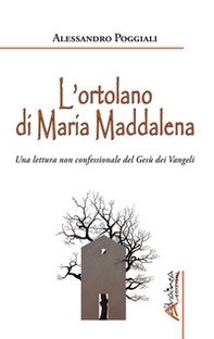 L'ortolano di Maria Maddalena. Una lettura non confessionale del Gesù dei Vangeli - Librerie.coop L'ortolano di Maria Maddalena. Una lettura non confessionale del Gesù dei Vangeli - Librerie.coop
