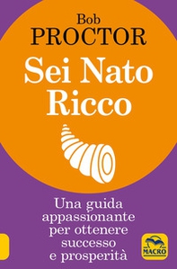 Sei nato ricco. Una guida appassionante per ottenere successo e prosperità - Librerie.coop