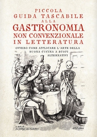 Piccola guida tascabile alla gastronomia non convenzionale in letteratura. Ovvero come applicare l'arte della buona cucina per scopi alternativi - Librerie.coop