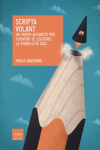 Scripta volant. Un nuovo alfabeto per scrivere (e leggere) la pubblicità oggi - Librerie.coop