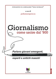 Giornalismo. Come uscire dal giornalismo del '900. Parlano giovani emergenti, esperti e antichi maestri - Librerie.coop