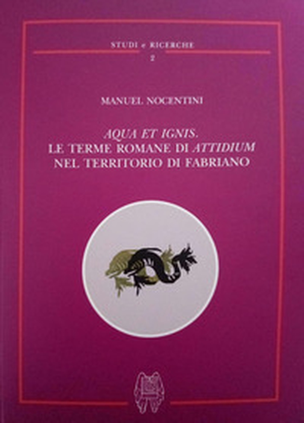 Aqua et ignis. Le terme romane di Attidium nel territorio di Fabriano - Librerie.coop