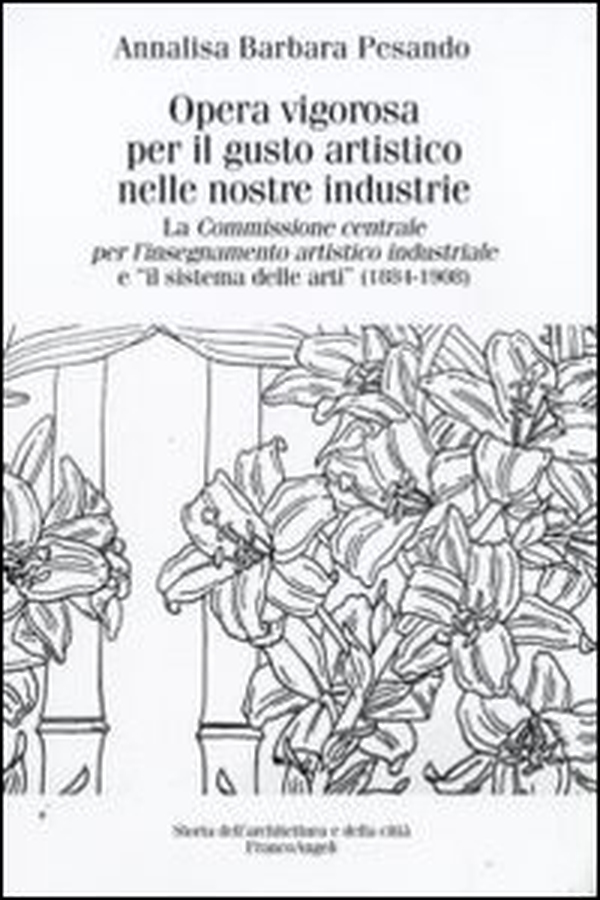 Opera vigorosa per il gusto artistico nelle nostre industrie. La Commissione centrale per l'isegnamento artistico industriale e «Il sistema delle arti» (1884-1908) - Librerie.coop Opera vigorosa per il gusto artistico nelle nostre industrie. La Commissione centrale per l'isegnamento artistico industriale e «Il sistema delle arti» (1884-1908) - Librerie.coop