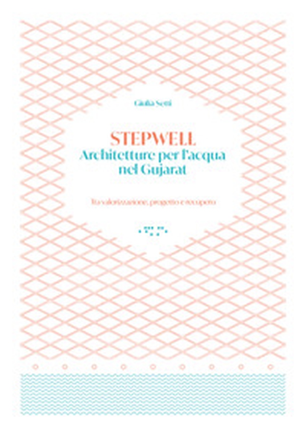 Stepwells. Architetture per l'acqua nel Gujarat. Tra valorizzazione, progetto e recupero - Librerie.coop Stepwells. Architetture per l'acqua nel Gujarat. Tra valorizzazione, progetto e recupero - Librerie.coop