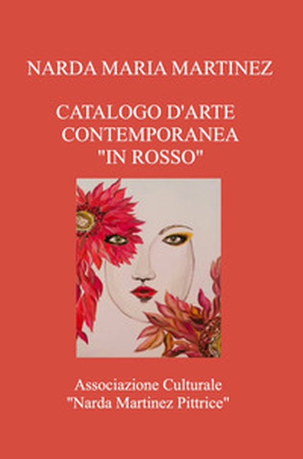Catalogo d'arte contemporanea «In rosso». Associazione Culturale «Narda Martinez Pittrice» - Librerie.coop Catalogo d'arte contemporanea «In rosso». Associazione Culturale «Narda Martinez Pittrice» - Librerie.coop