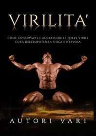Virilità. Come conservare e accrescere le forze virili. Cura dell'impotenza fisica e nervosa - Librerie.coop