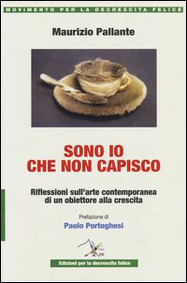 Sono io che non capisco. Riflessioni sull'arte contemporanea di un obiettore alla crescita - Librerie.coop Sono io che non capisco. Riflessioni sull'arte contemporanea di un obiettore alla crescita - Librerie.coop