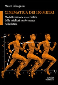 Cinematica dei 100 metri. Modellizzazione matematica delle migliori performance nell'atletica - Librerie.coop