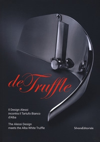 De Truffle. Il design Alessi incontra il tartufo bianco d'Alba. Catalogo della mostra (Alba, 27 settembre-26 novembre 2017). Ediz. italiana e inglese - Librerie.coop