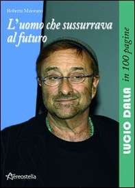 L'uomo che sussurrava al futuro. Lucio Dalla in 100 pagine - Librerie.coop L'uomo che sussurrava al futuro. Lucio Dalla in 100 pagine - Librerie.coop