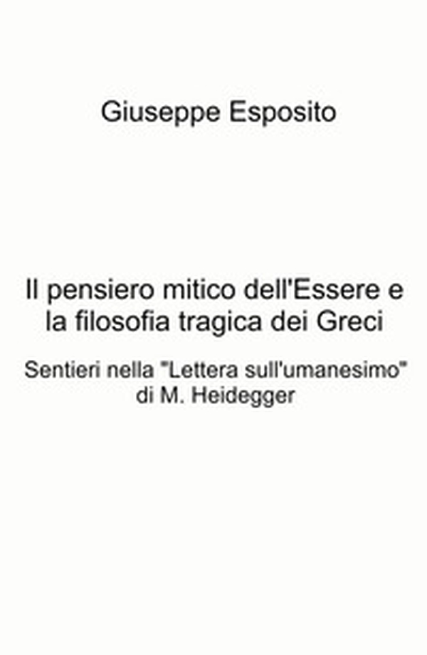 Il pensiero mitico dell'essere e la filosofia tragica dei Greci. Sentieri nella "Lettera sull'umanesimo" di M. Heidegger - Librerie.coop Il pensiero mitico dell'essere e la filosofia tragica dei Greci. Sentieri nella "Lettera sull'umanesimo" di M. Heidegger - Librerie.coop