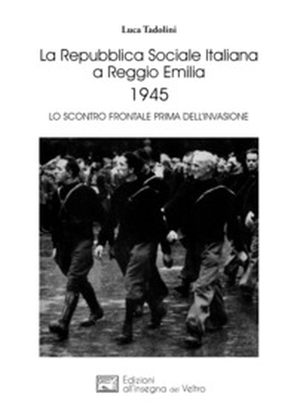 La Repubblica Sociale Italiana a Reggio Emilia 1945. Lo scontro frontale prima dell'invasione - Librerie.coop La Repubblica Sociale Italiana a Reggio Emilia 1945. Lo scontro frontale prima dell'invasione - Librerie.coop