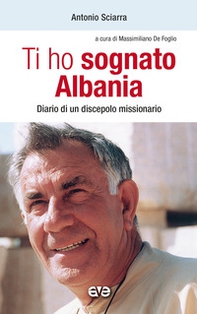 Ti ho sognato Albania. Diario di un discepolo missionario - Librerie.coop