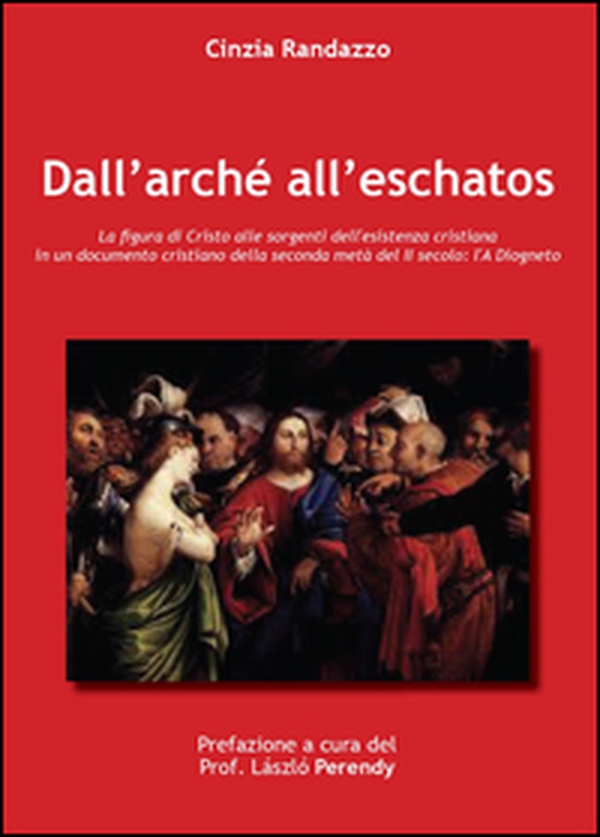 Dall'arché all'eschatos. La figura di Cristo alle sorgenti dell'esistenza cristiana nell'A Diogneto - Librerie.coop